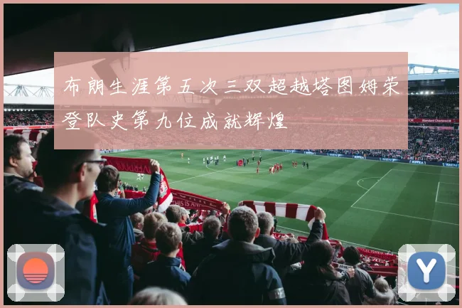 布朗生涯第五次三双超越塔图姆荣登队史第九位成就辉煌