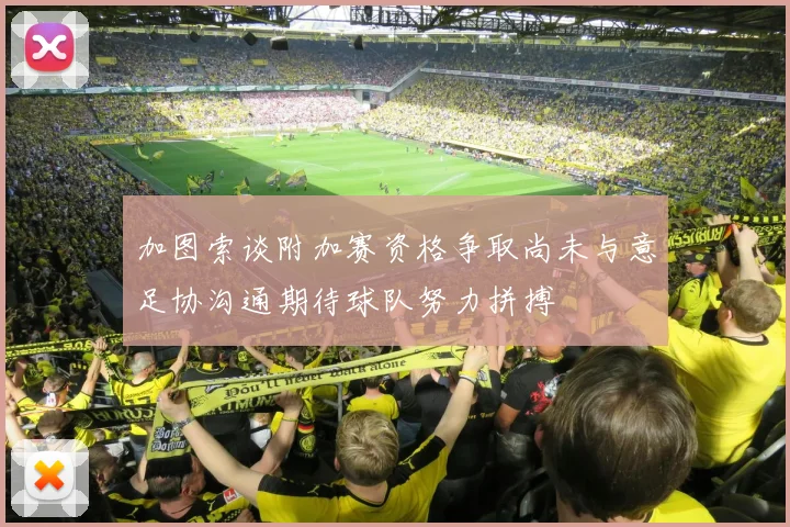 加图索谈附加赛资格争取尚未与意足协沟通期待球队努力拼搏