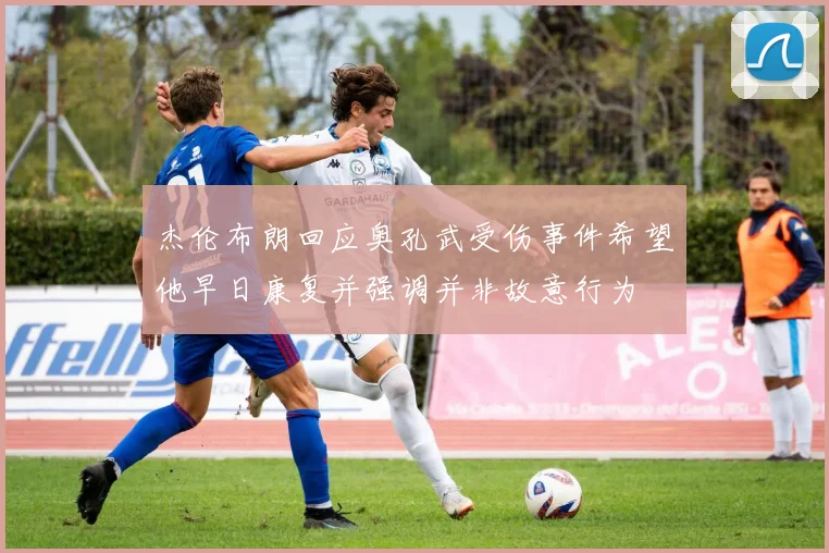 杰伦布朗回应奥孔武受伤事件希望他早日康复并强调并非故意行为