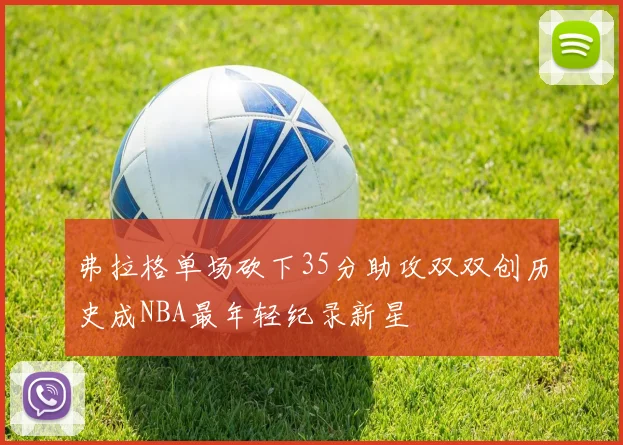 弗拉格单场砍下35分助攻双双创历史成NBA最年轻纪录新星