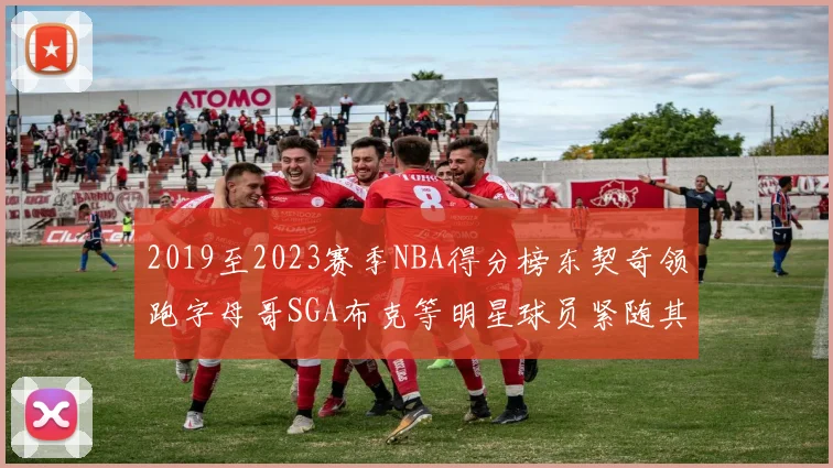 2019至2023赛季NBA得分榜东契奇领跑字母哥SGA布克等明星球员紧随其后