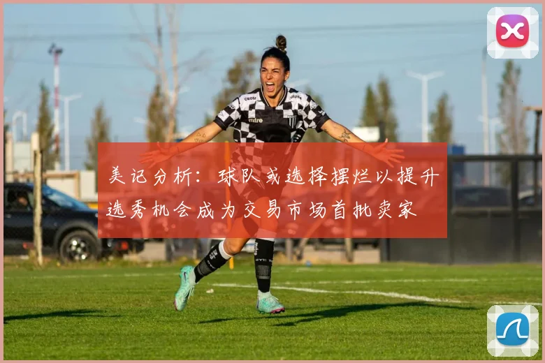 美记分析：球队或选择摆烂以提升选秀机会成为交易市场首批卖家