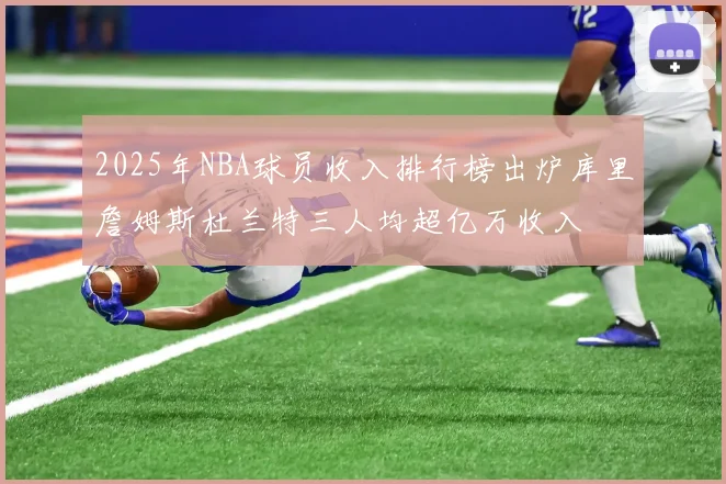 2025年NBA球员收入排行榜出炉库里詹姆斯杜兰特三人均超亿万收入