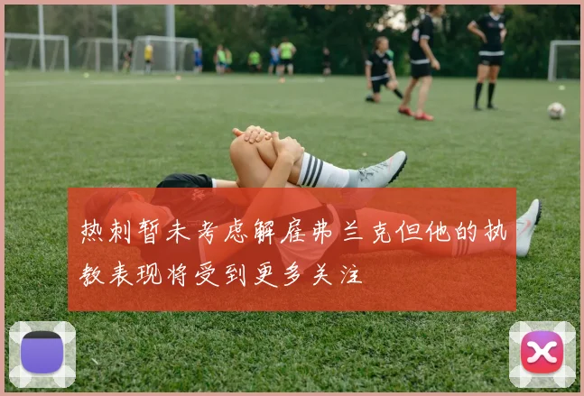 热刺暂未考虑解雇弗兰克但他的执教表现将受到更多关注