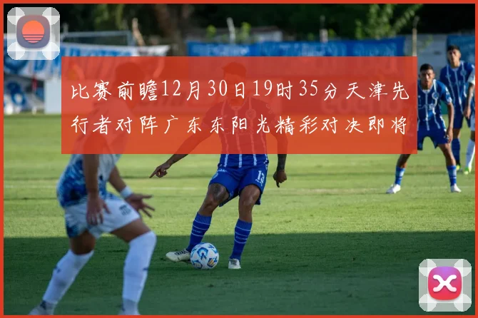 比赛前瞻12月30日19时35分天津先行者对阵广东东阳光精彩对决即将开启
