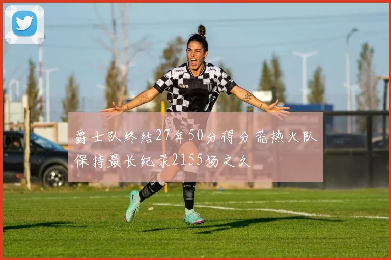 爵士队终结27年50分得分荒热火队保持最长纪录2155场之久