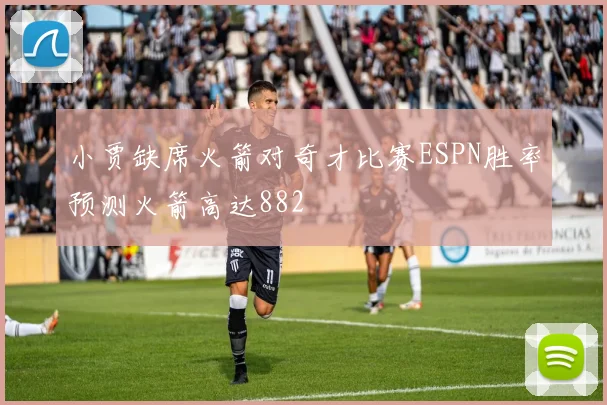 小贾缺席火箭对奇才比赛ESPN胜率预测火箭高达882
