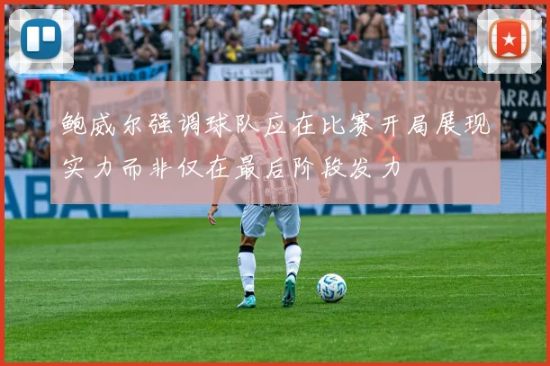 鲍威尔强调球队应在比赛开局展现实力而非仅在最后阶段发力