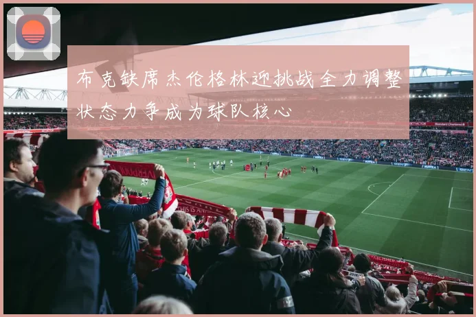 布克缺席杰伦格林迎挑战全力调整状态力争成为球队核心