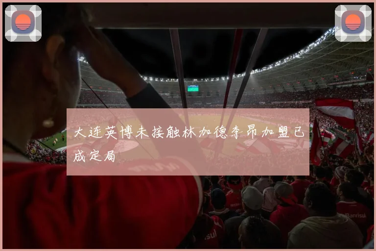 大连英博未接触林加德李昂加盟已成定局