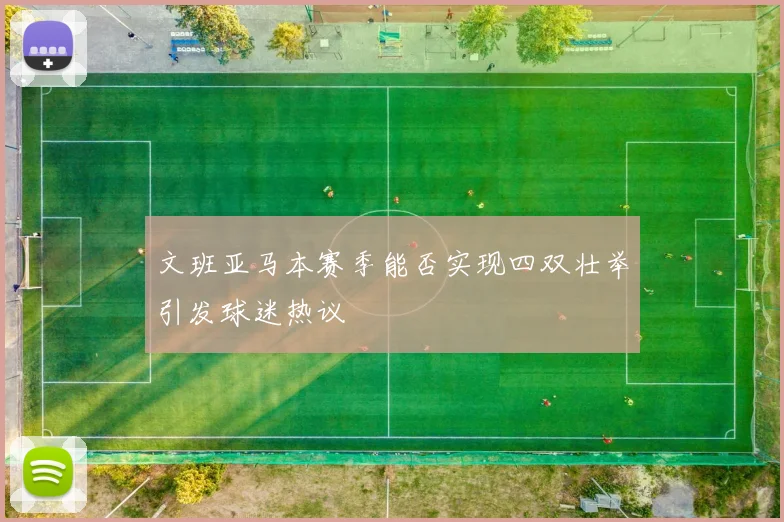 文班亚马本赛季能否实现四双壮举引发球迷热议