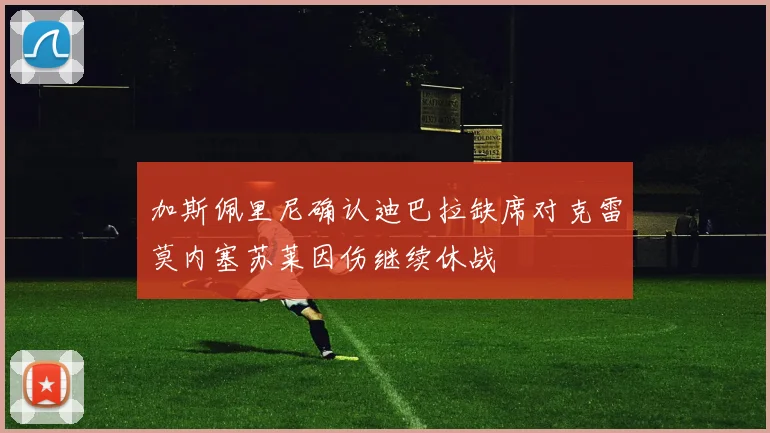 加斯佩里尼确认迪巴拉缺席对克雷莫内塞苏莱因伤继续休战