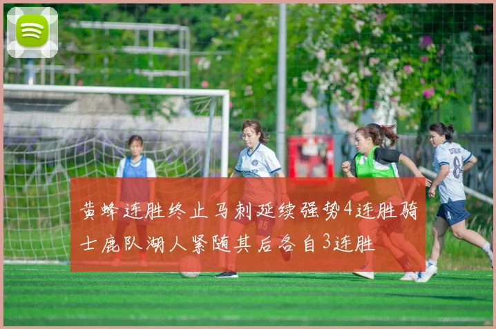 黄蜂连胜终止马刺延续强势4连胜骑士鹿队湖人紧随其后各自3连胜