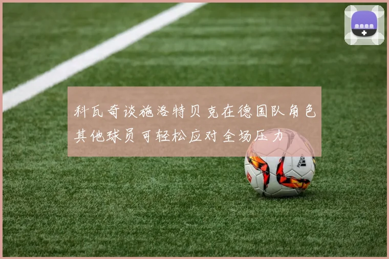 科瓦奇谈施洛特贝克在德国队角色其他球员可轻松应对全场压力