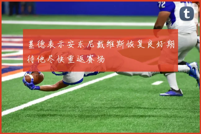 基德表示安东尼戴维斯恢复良好期待他尽快重返赛场